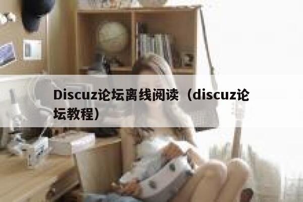 Discuz论坛离线阅读（discuz论坛教程）