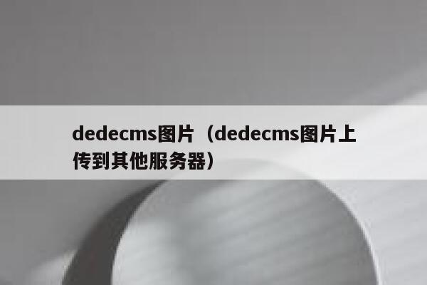 dedecms图片（dedecms图片上传到其他服务器）