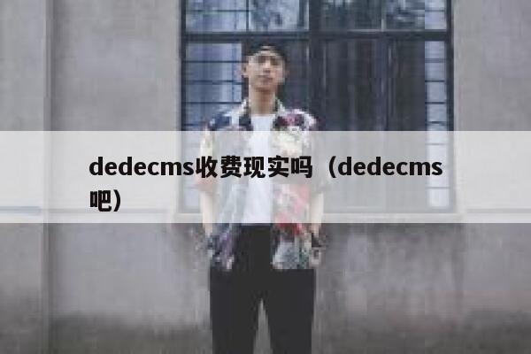 dedecms收费现实吗（dedecms吧）