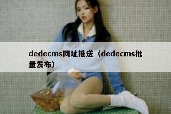 dedecms网址推送（dedecms批量发布）