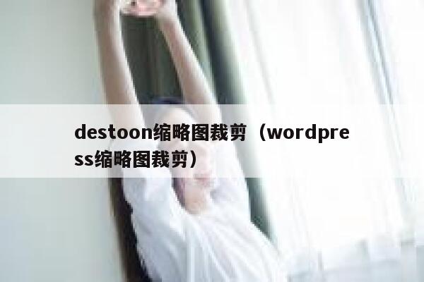 destoon缩略图裁剪（wordpress缩略图裁剪）