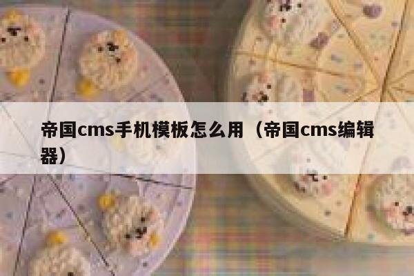 帝国cms手机模板怎么用（帝国cms编辑器）