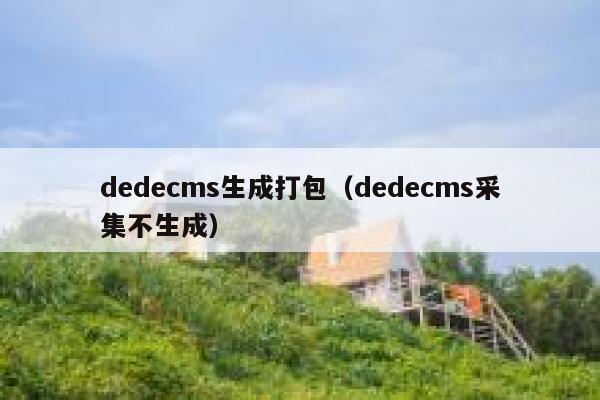 dedecms生成打包（dedecms采集不生成）