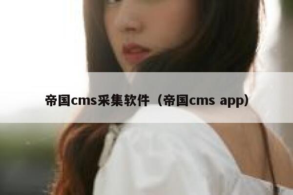 帝国cms采集软件（帝国cms app）