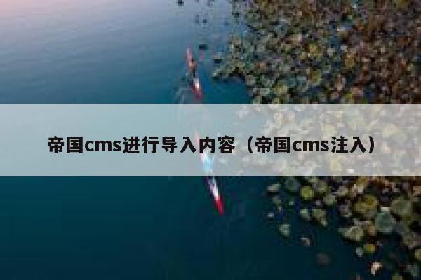 帝国cms进行导入内容（帝国cms注入）