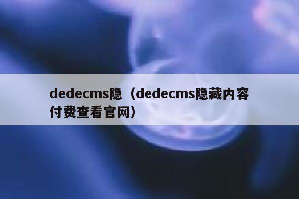 dedecms隐（dedecms隐藏内容付费查看官网）