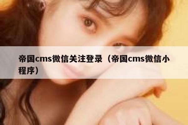 帝国cms微信关注登录（帝国cms微信小程序）