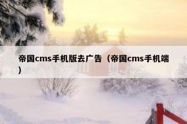 帝国cms手机版去广告（帝国cms手机端）