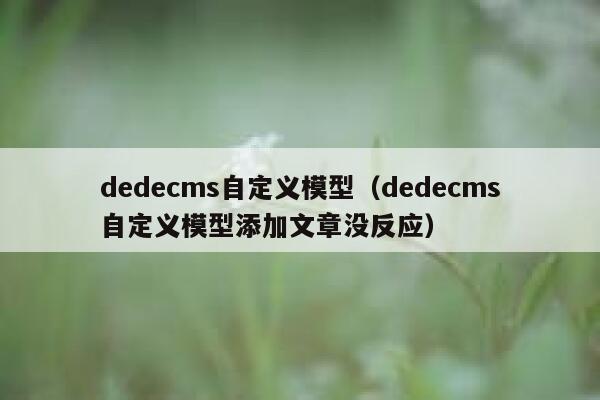 dedecms自定义模型（dedecms自定义模型添加文章没反应）