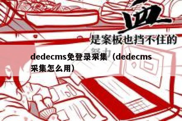 dedecms免登录采集（dedecms采集怎么用）