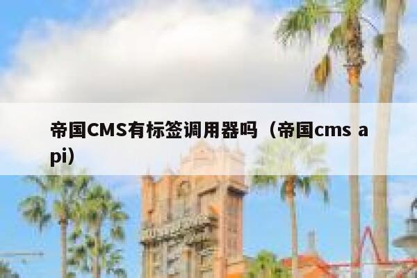 帝国CMS有标签调用器吗（帝国cms api）