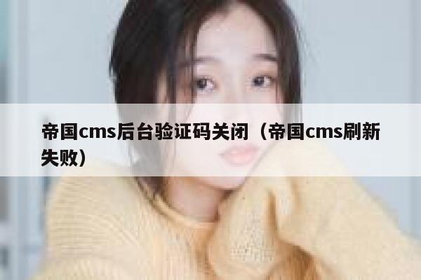 帝国cms后台验证码关闭（帝国cms刷新失败）