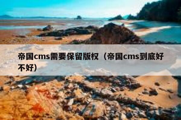 帝国cms需要保留版权（帝国cms到底好不好）