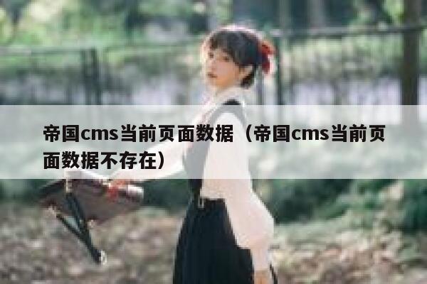 帝国cms当前页面数据（帝国cms当前页面数据不存在）