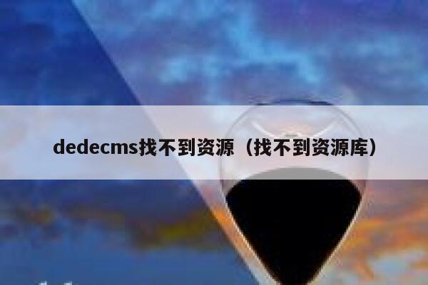 dedecms找不到资源（找不到资源库）