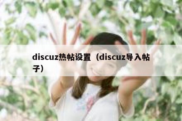 discuz热帖设置（discuz导入帖子）