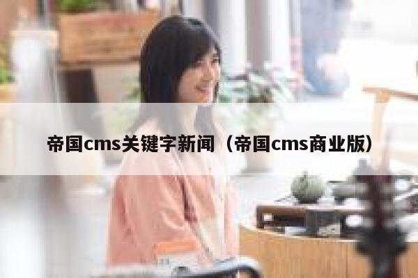 帝国cms关键字新闻（帝国cms商业版）