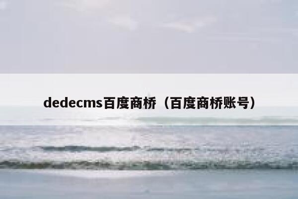 dedecms百度商桥（百度商桥账号）