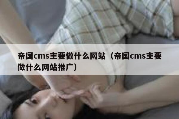 帝国cms主要做什么网站（帝国cms主要做什么网站推广）