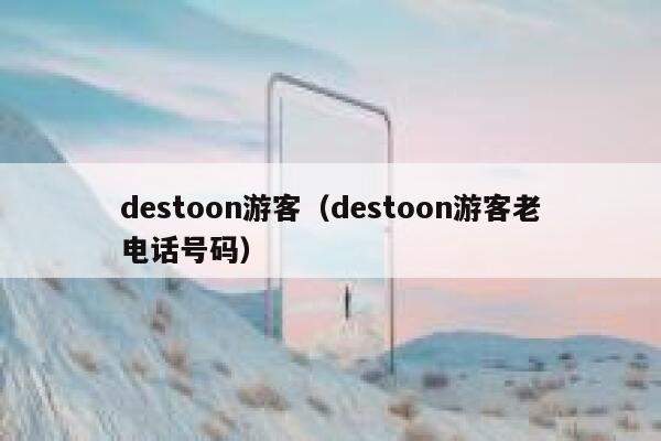 destoon游客（destoon游客老电话号码）