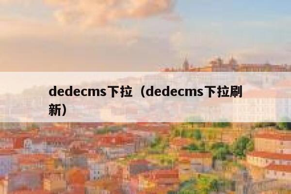 dedecms下拉（dedecms下拉刷新）