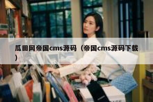 瓜田网帝国cms源码（帝国cms源码下载）