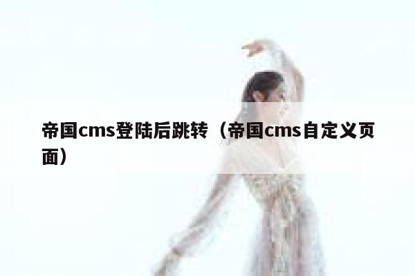 帝国cms登陆后跳转（帝国cms自定义页面）