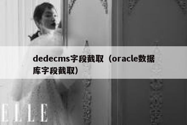 dedecms字段截取（oracle数据库字段截取）