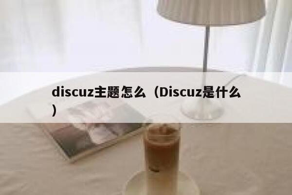 discuz主题怎么（Discuz是什么）