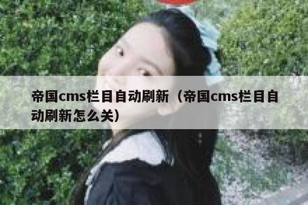 帝国cms栏目自动刷新（帝国cms栏目自动刷新怎么关）