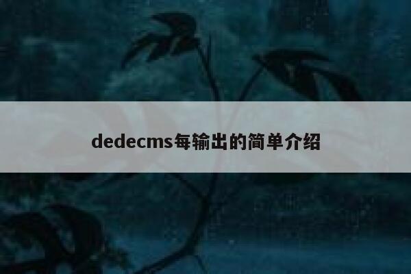 dedecms每输出的简单介绍