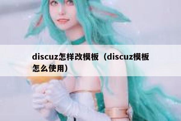 discuz怎样改模板（discuz模板怎么使用）