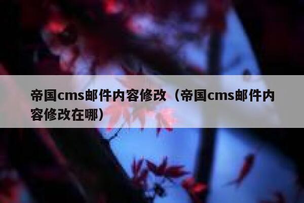 帝国cms邮件内容修改（帝国cms邮件内容修改在哪）