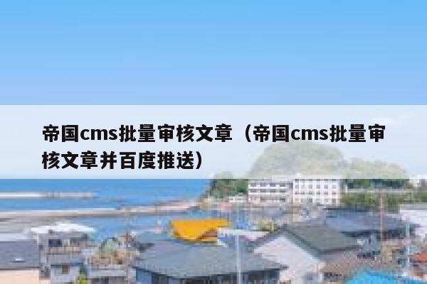 帝国cms批量审核文章（帝国cms批量审核文章并百度推送）