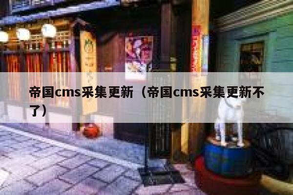 帝国cms采集更新（帝国cms采集更新不了）