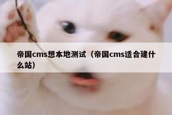 帝国cms想本地测试（帝国cms适合建什么站）