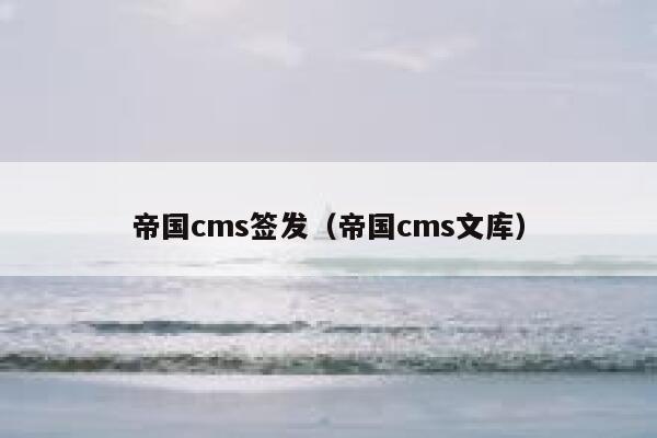 帝国cms签发（帝国cms文库）