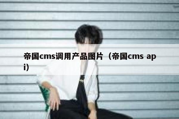 帝国cms调用产品图片（帝国cms api）