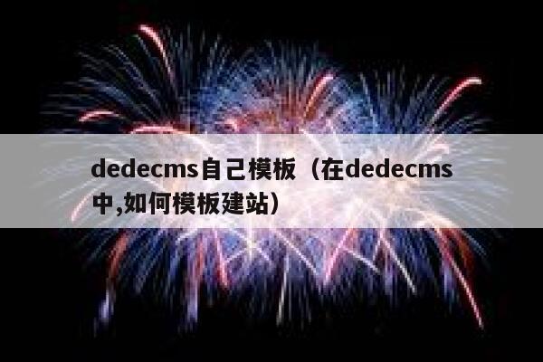 dedecms自己模板（在dedecms中,如何模板建站）