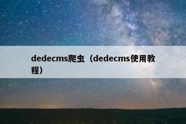 dedecms爬虫（dedecms使用教程）