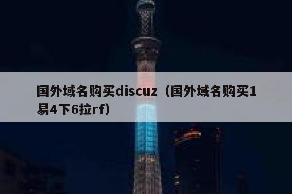 国外域名购买discuz（国外域名购买1易4下6拉rf）