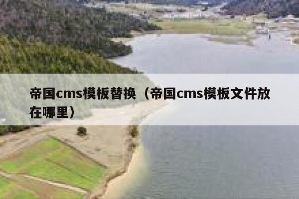 帝国cms模板替换（帝国cms模板文件放在哪里）