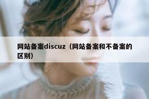 网站备案discuz（网站备案和不备案的区别）