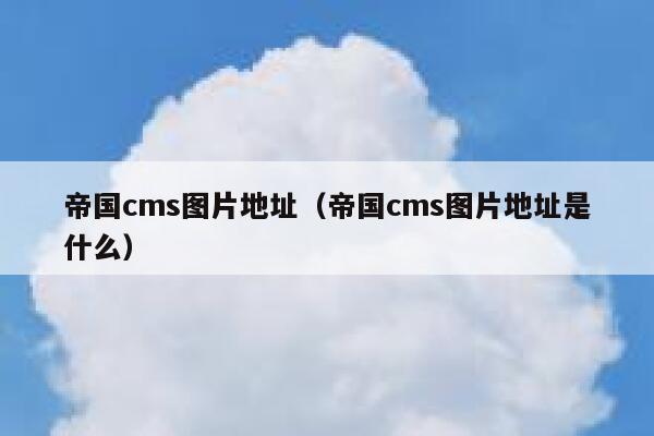 帝国cms图片地址（帝国cms图片地址是什么）