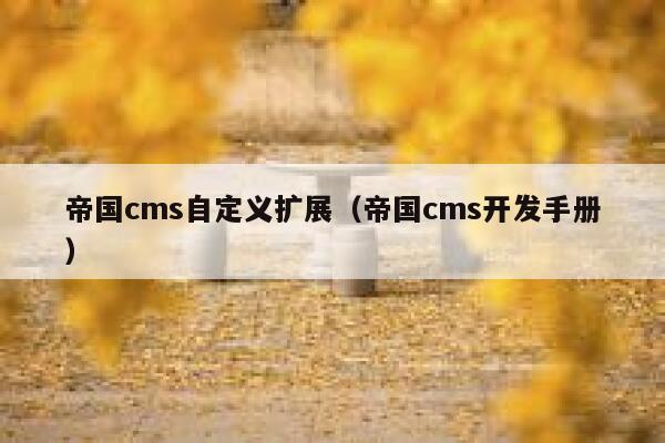 帝国cms自定义扩展（帝国cms开发手册）