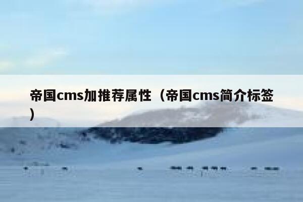 帝国cms加推荐属性（帝国cms简介标签）