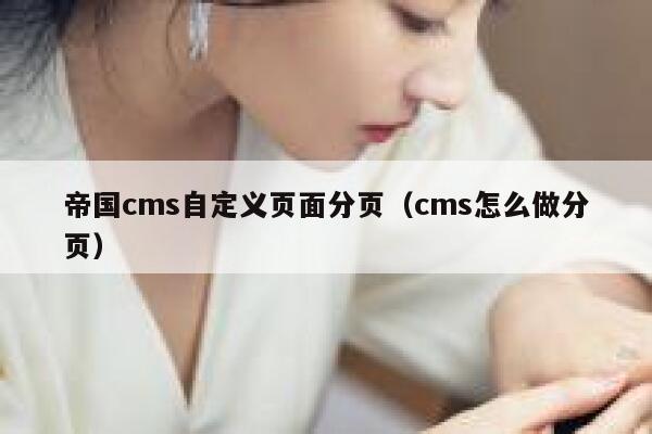 帝国cms自定义页面分页（cms怎么做分页）