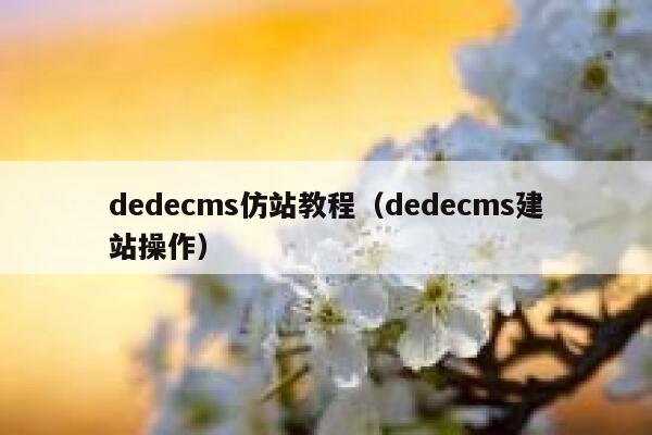 dedecms仿站教程（dedecms建站操作）