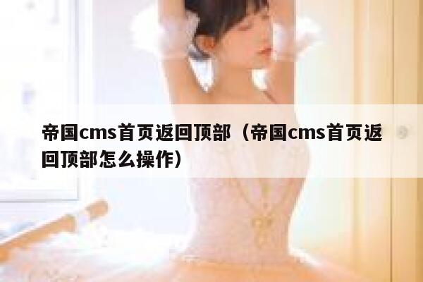 帝国cms首页返回顶部（帝国cms首页返回顶部怎么操作）