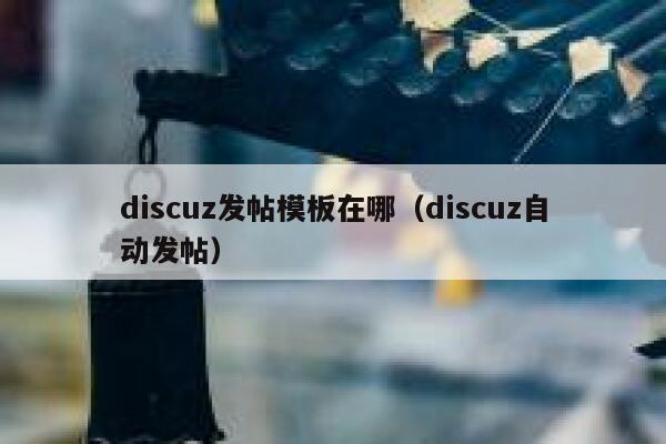 discuz发帖模板在哪（discuz自动发帖）